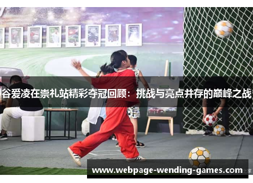 谷爱凌在崇礼站精彩夺冠回顾：挑战与亮点并存的巅峰之战