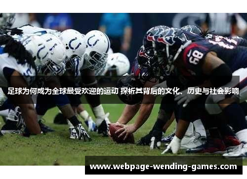 足球为何成为全球最受欢迎的运动 探析其背后的文化、历史与社会影响